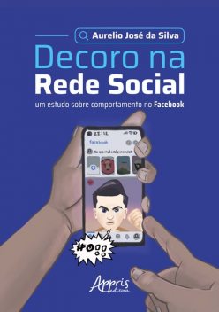 Decoro na Rede Social: Um Estudo Sobre Comportamento no Facebook, Aurelio José da Silva