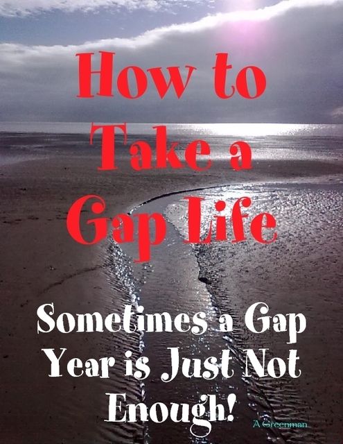 How to Take a Gap Life: Sometimes a Gap Year is Just Not Enough!, A Greenman
