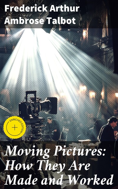 Moving Pictures: How They Are Made and Worked, Frederick Arthur Ambrose Talbot