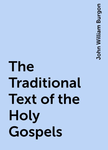 The Traditional Text of the Holy Gospels, John William Burgon