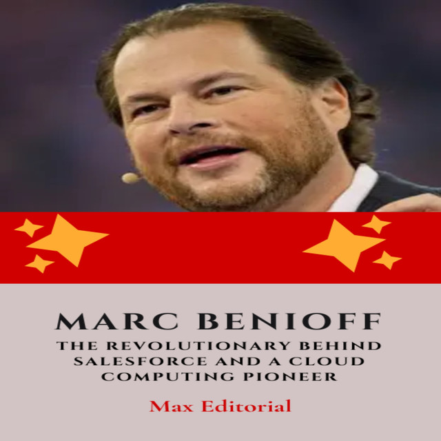 Marc Benioff : The Revolutionary Behind Salesforce and a Cloud Computing Pioneer, Max Editorial