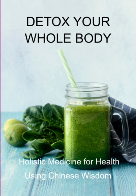 Detox Your Whole Body: Holistic Medicine For Health Using Chinese Wisdom, Jideon F Marques