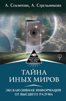 Тайна Иных Миров. Эксклюзивная информация от Высшего Разума, Лариса Секлитова, Людмила Стрельникова