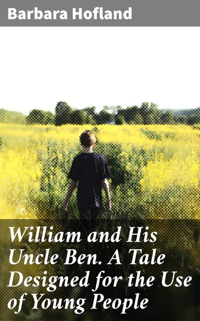 William and His Uncle Ben. A Tale Designed for the Use of Young People, Barbara Hofland