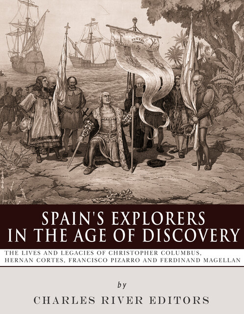 Spain’s Explorers in the Age of Discovery, Charles Editors
