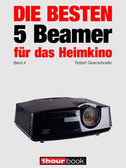 Die besten 5 Beamer für das Heimkino (Band 4), Robert Glueckshoefer, Timo Wolters