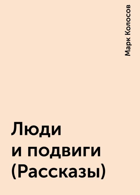 Люди и подвиги (Рассказы), Марк Колосов