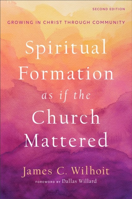 Spiritual Formation as if the Church Mattered, James C. Wilhoit
