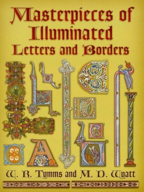 Masterpieces of Illuminated Letters and Borders, W.R.Tymms
