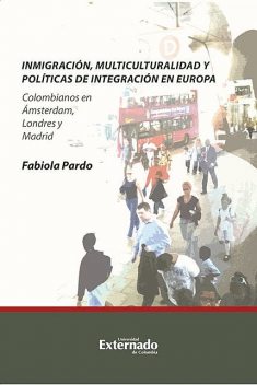 Inmigración, multiculturalidad y políticas de integración en Europa. Colombianos en Ámsterdam, Londres y Madrid, Fabiola Pardo
