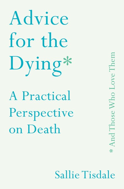 Advice for the Dying (and Those Who Love Them), Sallie Tisdale