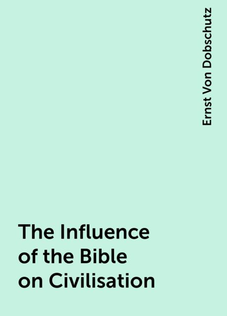 The Influence of the Bible on Civilisation, Ernst Von Dobschutz