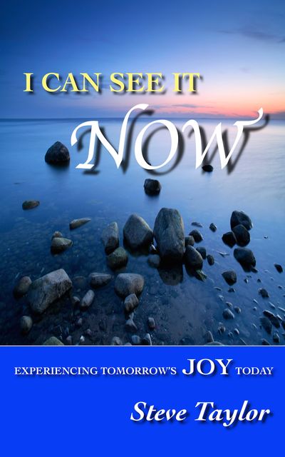 I Can See it Now: Experiencing Tomorrow’s Joy Today, Steve Taylor