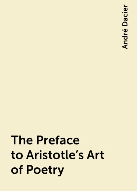The Preface to Aristotle's Art of Poetry, André Dacier