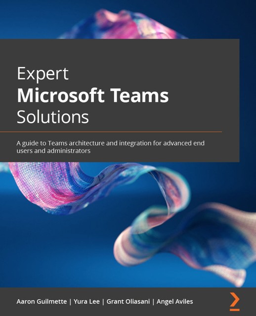 Expert Microsoft Teams Solutions, Aaron Guilmette, Yura Lee, Angel Aviles, Grant Oliasani