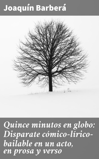 Quince minutos en globo: Disparate cómico-lírico-bailable en un acto, en prosa y verso, Joaquín Barberá