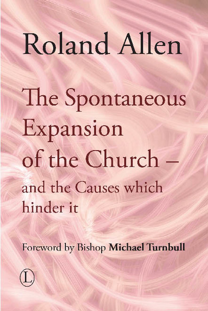 The Spontaneous Expansion of the Church and the Causes Which Hinder it, Roland Allen