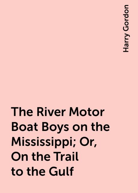 The River Motor Boat Boys on the Mississippi; Or, On the Trail to the Gulf, Harry Gordon