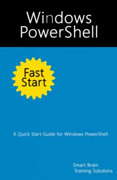 Windows PowerShell Fast Start: A Quick Start Guide for Windows PowerShell, Smart Brain Training Solutions