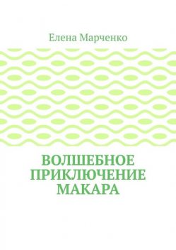 Волшебное приключение Макара, Елена Марченко