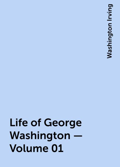 Life of George Washington — Volume 01, Washington Irving