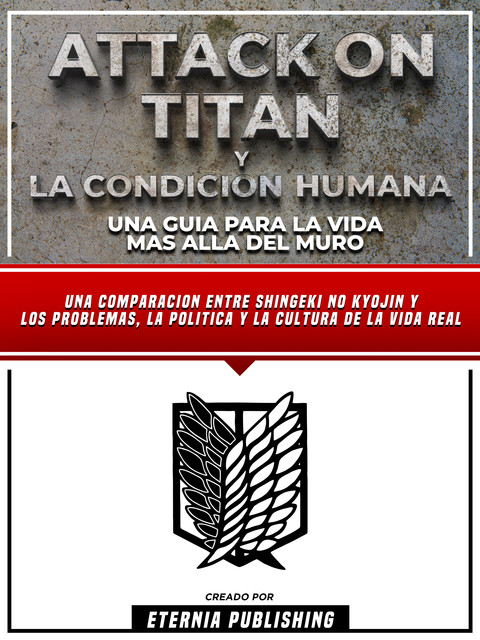 Attack On Titan Y La Condicion Humana – Una Guia Para La Vida Mas Alla Del Muro, Eternia Publishing