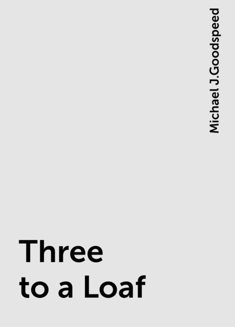 Three to a Loaf, Michael J.Goodspeed
