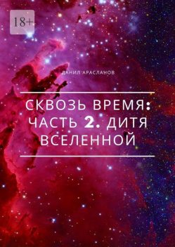 Сквозь время: Часть 2. Дитя вселенной, Данил Арасланов