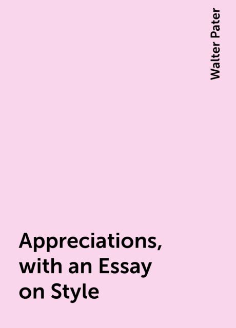 Appreciations, with an Essay on Style, Walter Pater