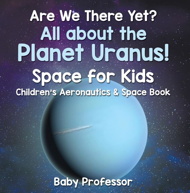 Are We There Yet? All About the Planet Uranus! Space for Kids – Children's Aeronautics & Space Book, Baby Professor