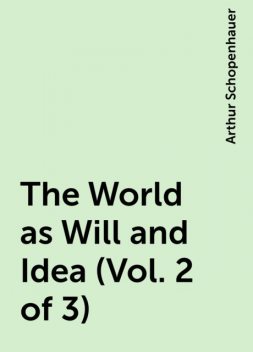 The World as Will and Idea (Vol. 2 of 3), Arthur Schopenhauer