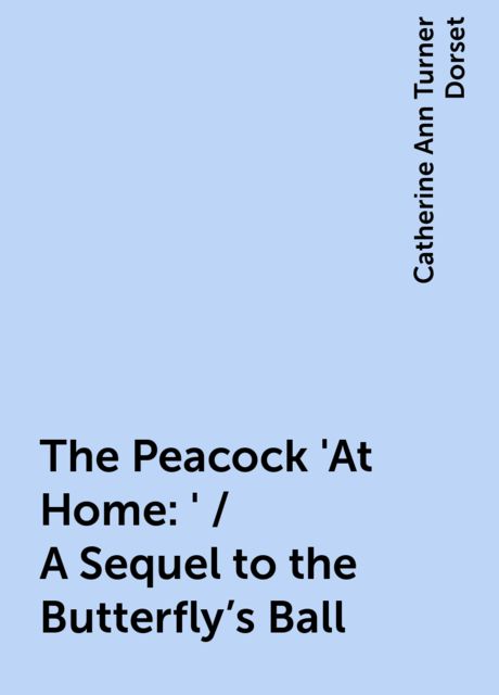 The Peacock 'At Home:' / A Sequel to the Butterfly's Ball, Catherine Ann Turner Dorset