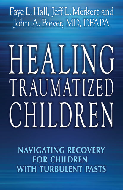 Healing Traumatized Children, Faye L. Hall, Jeff L. Merkert, John A. Biever
