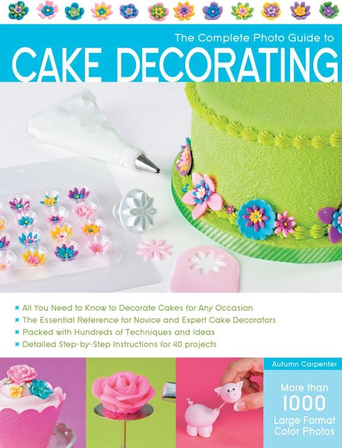 The Complete Photo Guide to Cake Decorating, Autumn Carpenter