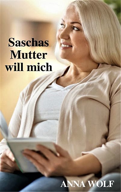 Saschas Mutter will mich, Anna Wolf