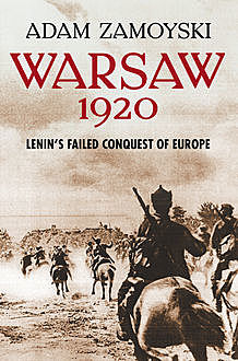 Warsaw 1920: Lenin’s Failed Conquest of Europe, Adam Zamoyski