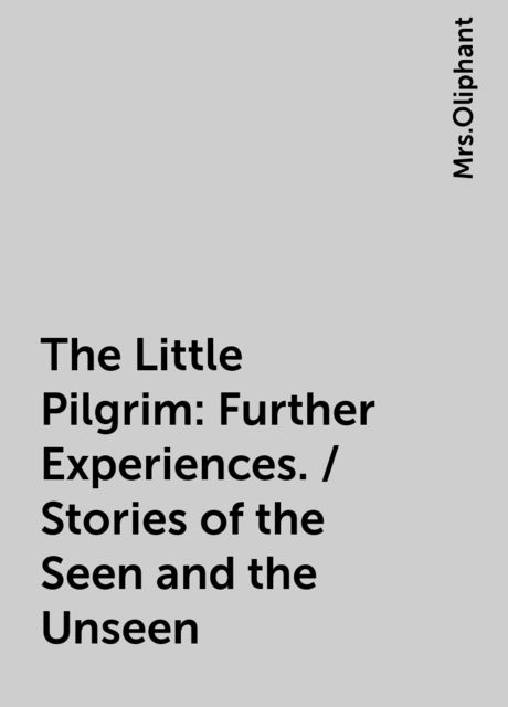 The Little Pilgrim: Further Experiences. / Stories of the Seen and the Unseen, 