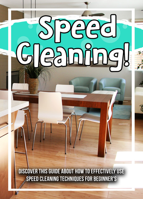 Speed Cleaning! Discover This Guide About How To Effectively Use Speed Cleaning Techniques For Beginner's, Old Natural Ways