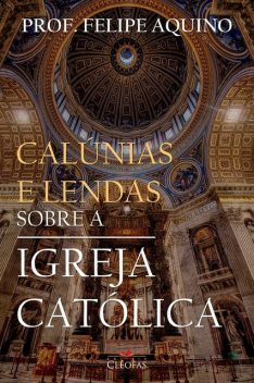Calúnias e Lendas sobre a Igreja Católica, Felipe Aquino