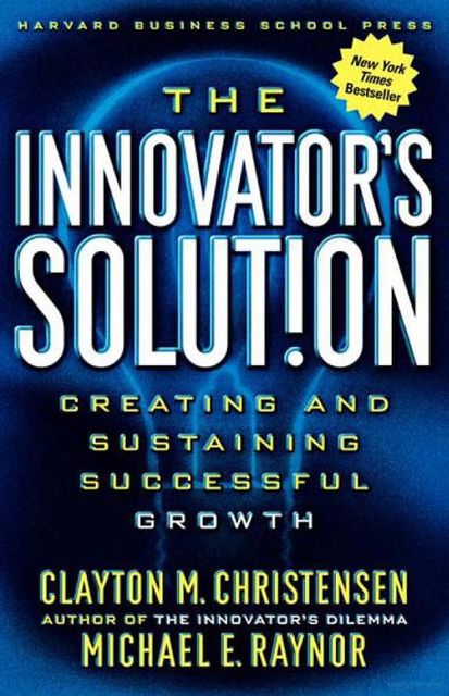The Innovator's Solution: Creating and Sustaining Successful Growth, Clayton Christensen