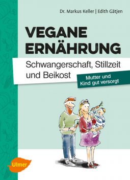 Vegane Ernährung. Schwangerschaft, Stillzeit und Beikost, Markus Keller, Edith Gätjen