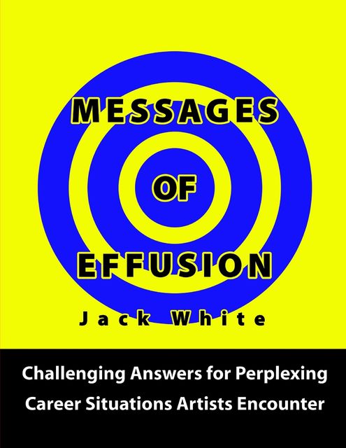 Messages of Effusion: Challenging Answers for Perplexing Career Situations Artists Encounter, Jack White