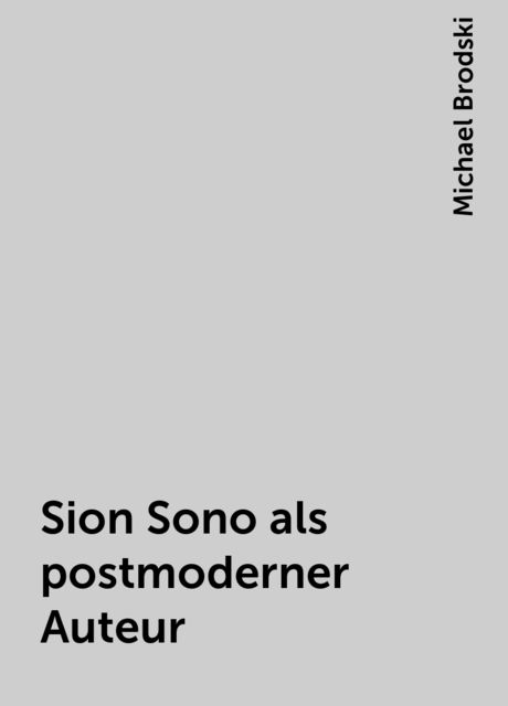 Sion Sono als postmoderner Auteur, Michael Brodski