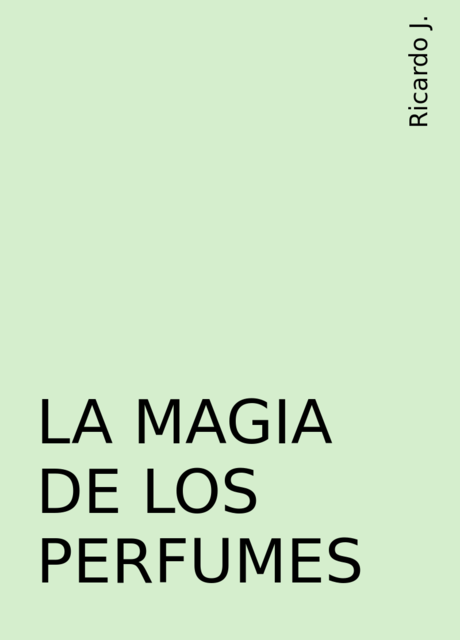 LA MAGIA DE LOS PERFUMES, Ricardo J.