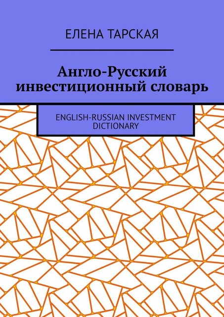 Англо-Русский инвестиционный словарь. English-Russian Investment Dictionary, Елена Тарская