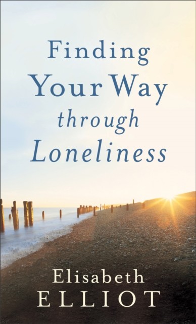 Finding Your Way through Loneliness, Elisabeth Elliot