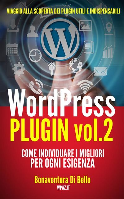 WordPress Plugin 2: come individuare i migliori per ogni esigenza – (Le Guide di WPAZ.IT Vol. 4), Bonaventura Di Bello