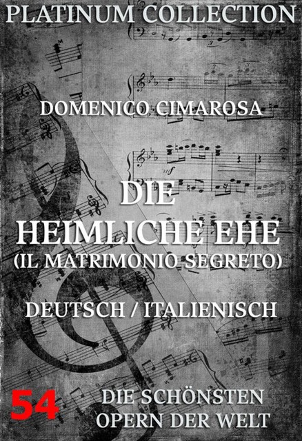Die heimliche Ehe (Il Matrimonio Segreto), Domenico Cimarosa, Eduard Bloch, Giovanni Bertati