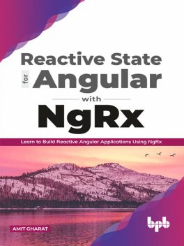 Reactive State for Angular with NgRx: Learn to build Reactive Angular Applications using NgRx, Amit Gharat