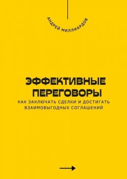 Эффективные переговоры. Как заключать сделки и достигать взаимовыгодных соглашений, Андрей Миллиардов